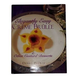 Elegantly Easy Crème Brûlée & Other Custard Desserts by Debbie Puente